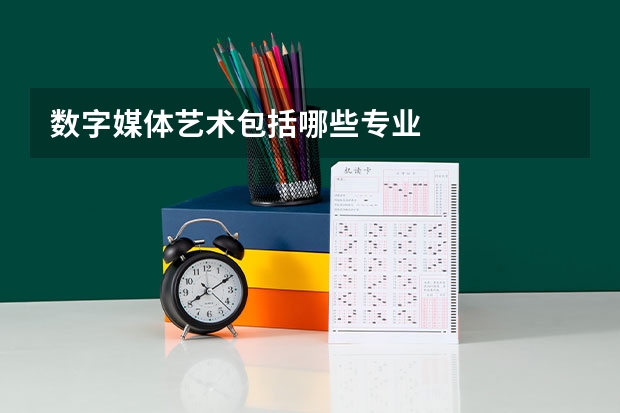 数字媒体艺术包括哪些专业