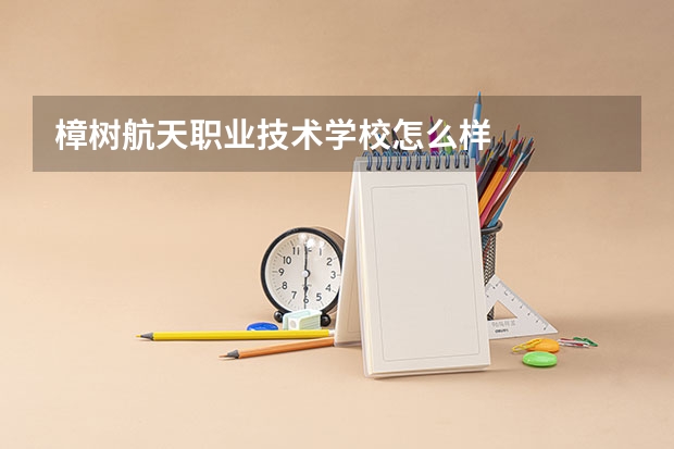 樟树航天职业技术学校怎么样