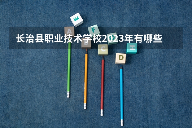 长治县职业技术学校2023年有哪些专业