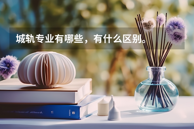 城轨专业有哪些，有什么区别。