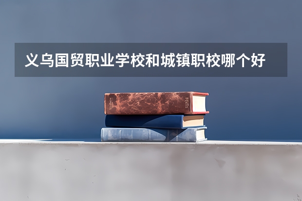 义乌国贸职业学校和城镇职校哪个好