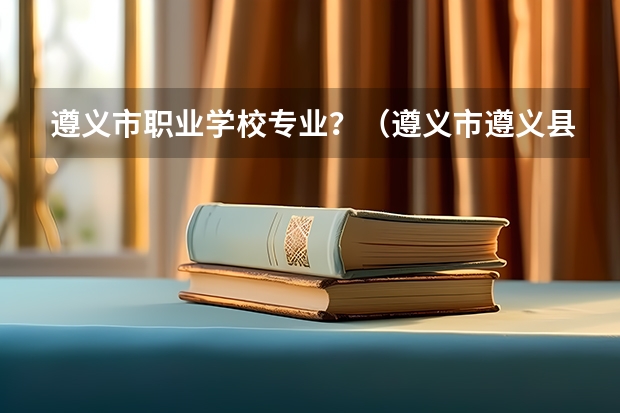 遵义市职业学校专业？（遵义市遵义县马家湾职校邮编）