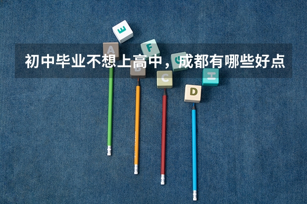 初中毕业不想上高中，成都有哪些好点的职校