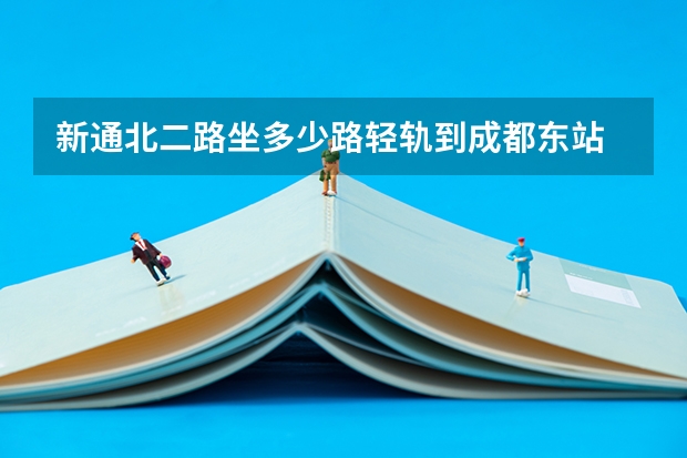 新通北二路坐多少路轻轨到成都东站