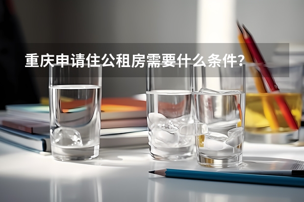 重庆申请住公租房需要什么条件？