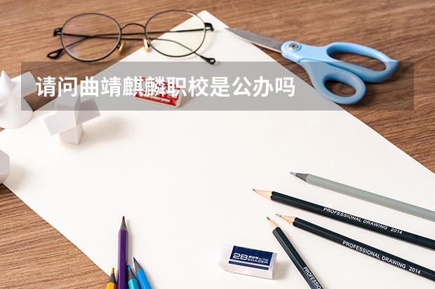 请问曲靖麒麟职校是公办吗