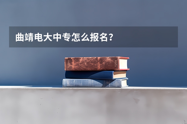 曲靖电大中专怎么报名？