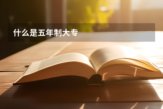 什么是五年制大专