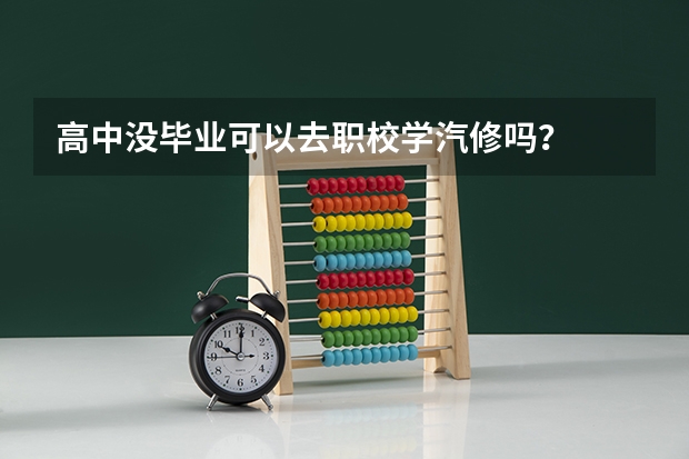 高中没毕业可以去职校学汽修吗？