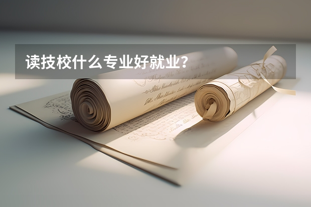 读技校什么专业好就业?