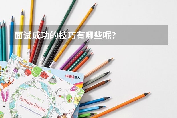 面试成功的技巧有哪些呢?