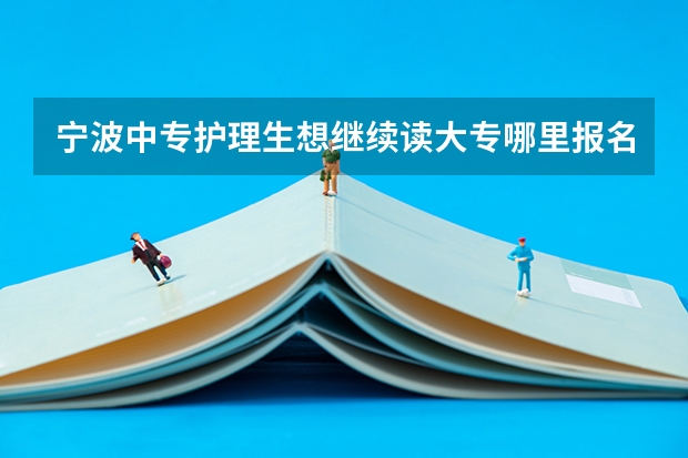 宁波中专护理生想继续读大专哪里报名