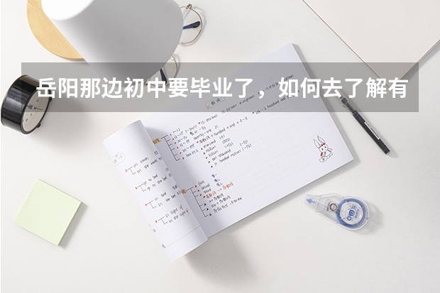 岳阳那边初中要毕业了，如何去了解有关职高学校推荐,具体有哪些要求?