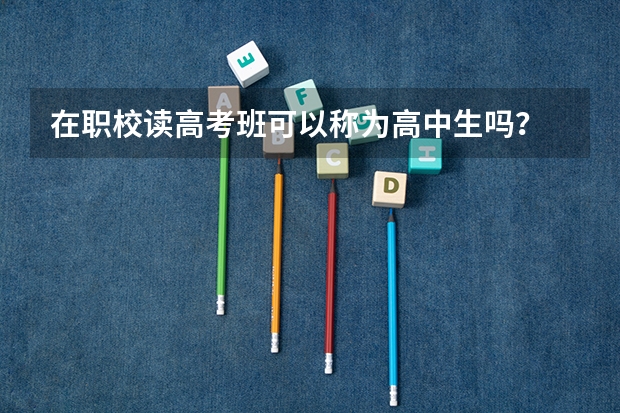 在职校读高考班可以称为高中生吗？