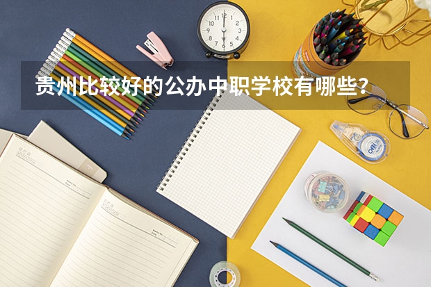 贵州比较好的公办中职学校有哪些？