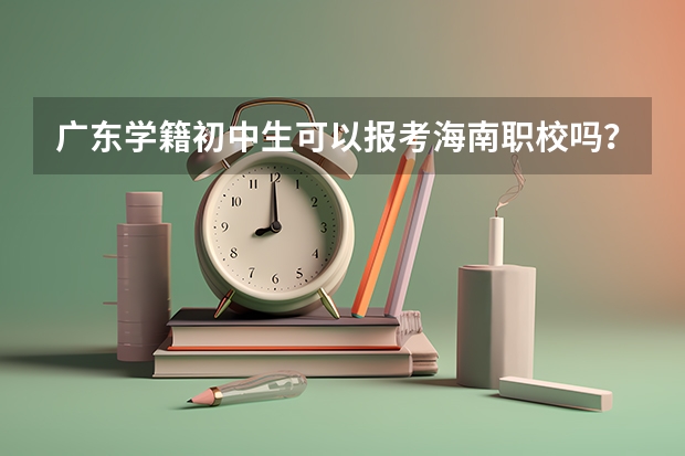 广东学籍初中生可以报考海南职校吗？