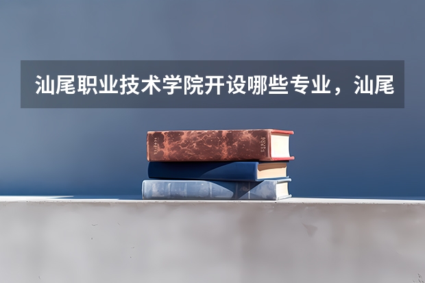 汕尾职业技术学院开设哪些专业，汕尾职业技术学院招生专业名单汇总
