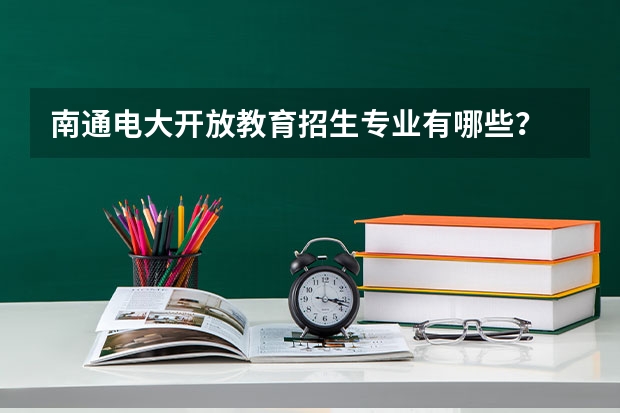 南通电大开放教育招生专业有哪些？