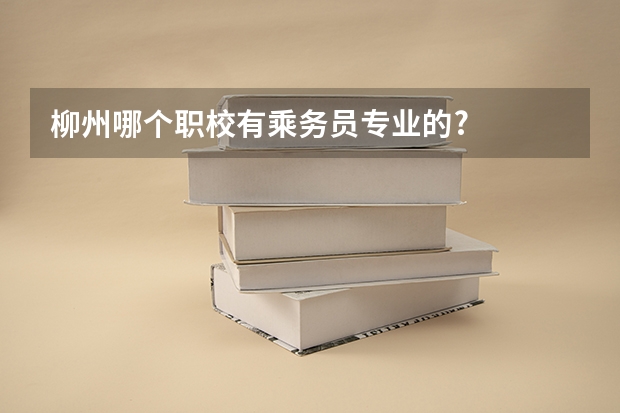柳州哪个职校有乘务员专业的?