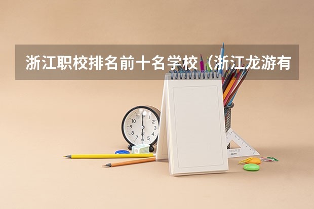 浙江职校排名前十名学校（浙江龙游有哪几个职校）