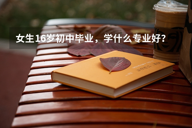 女生16岁初中毕业，学什么专业好？万州长城职业学西点怎么样？
