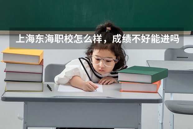 上海东海职校怎么样，成绩不好能进吗