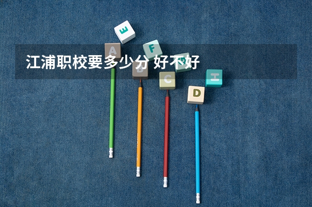 江浦职校要多少分 好不好