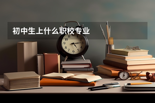 初中生上什么职校专业