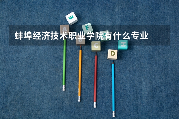 蚌埠经济技术职业学院有什么专业