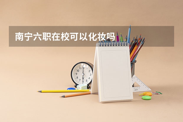 南宁六职在校可以化妆吗