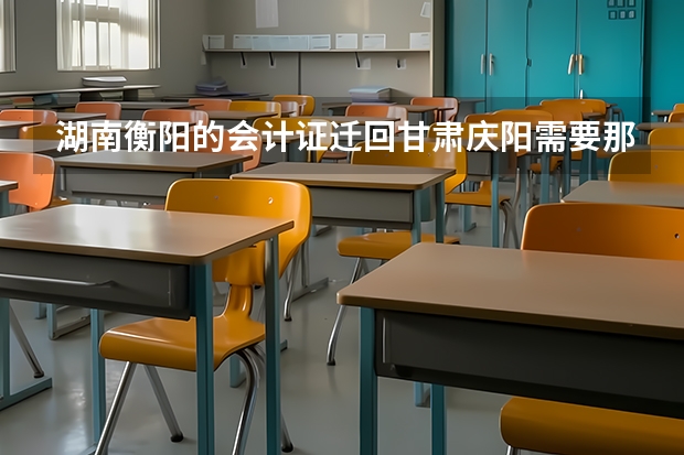 湖南衡阳的会计证迁回甘肃庆阳需要那些材料（庆阳度初级会计职称准考证打印时间在何时）