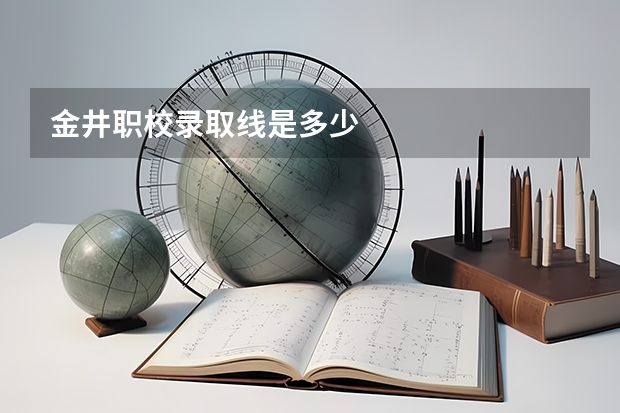 金井职校录取线是多少
