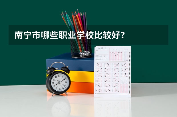 南宁市哪些职业学校比较好?