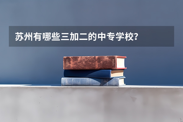 苏州有哪些三加二的中专学校？