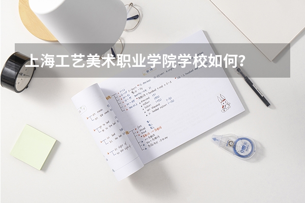 上海工艺美术职业学院学校如何？