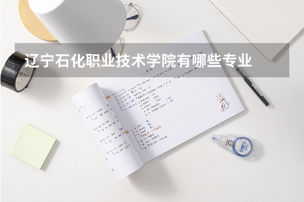 辽宁石化职业技术学院有哪些专业