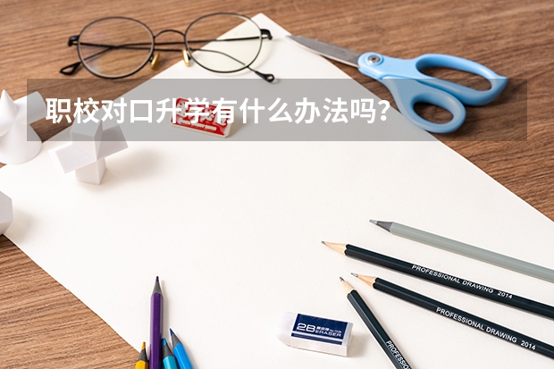 职校对口升学有什么办法吗？