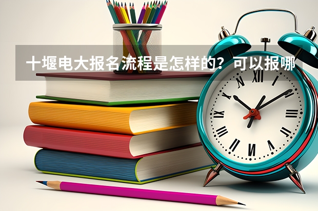 十堰电大报名流程是怎样的？可以报哪些专业？