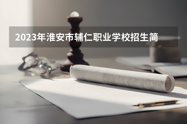 2023年淮安市辅仁职业学校招生简章师资怎么样地址收费标准