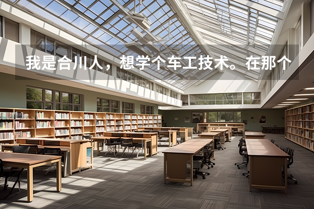 我是合川人，想学个车工技术。在那个职校学又便宜又好呢？