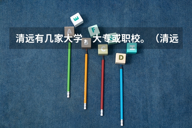 清远有几家大学，大专或职校。（清远德圣是不是公办职校）