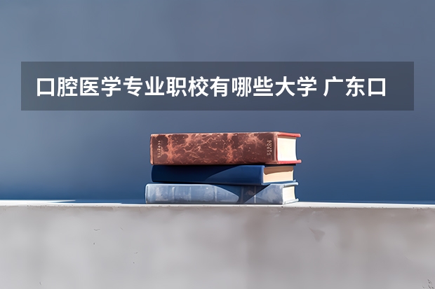 口腔医学专业职校有哪些大学 广东口腔医学专业大学排名？