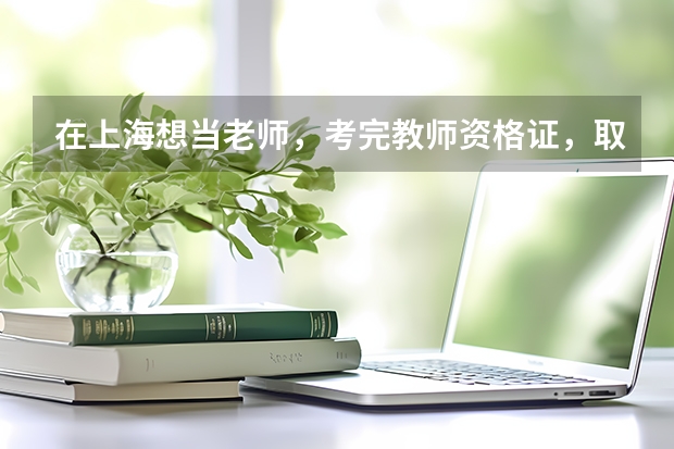 在上海想当老师，考完教师资格证，取得认定后，还需要考哪些考试才能上岗？