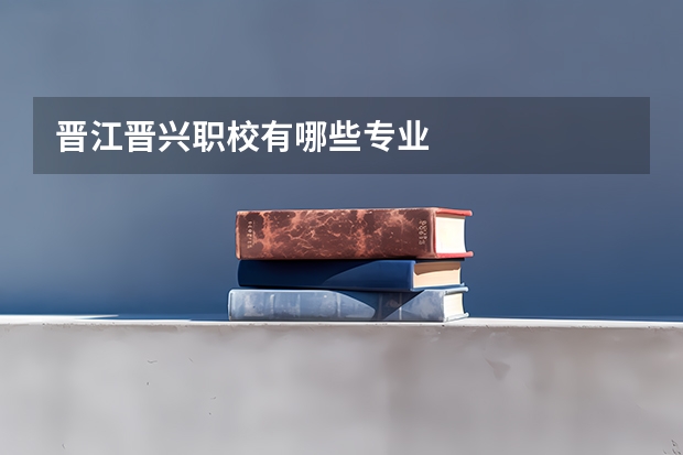晋江晋兴职校有哪些专业