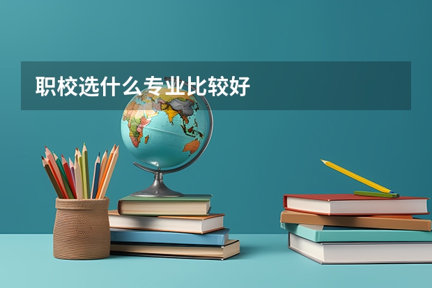 职校选什么专业比较好