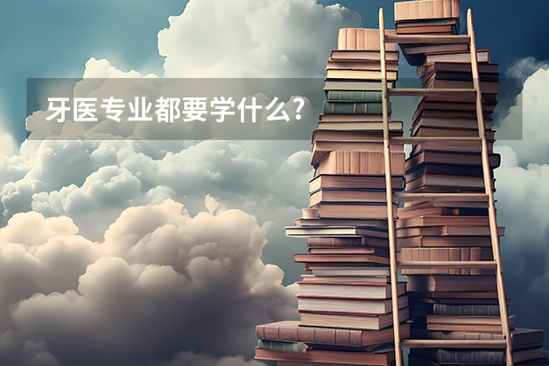 牙医专业都要学什么?