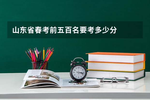 山东省春考前五百名要考多少分