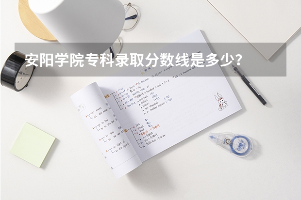 安阳学院专科录取分数线是多少？