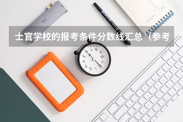 士官学校的报考条件分数线汇总（参考）（武昌职业学院录取分数线）