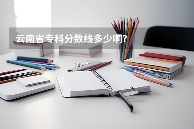 云南省专科分数线多少啊？